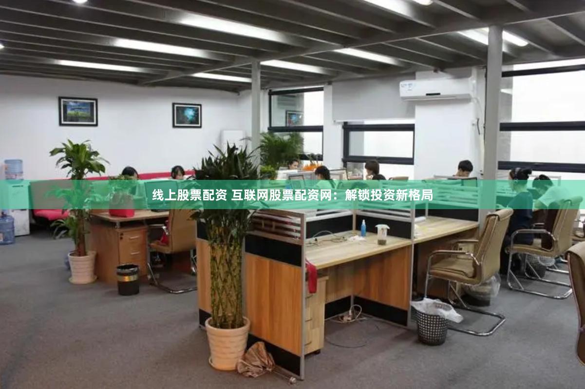 线上股票配资 互联网股票配资网：解锁投资新格局