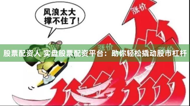 股票配资人 实盘股票配资平台：助你轻松撬动股市杠杆