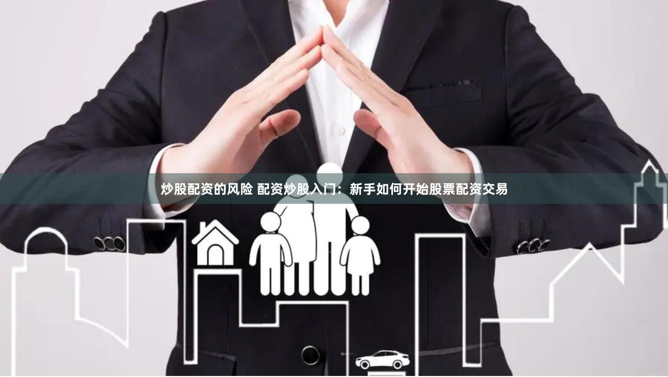 炒股配资的风险 配资炒股入门：新手如何开始股票配资交易
