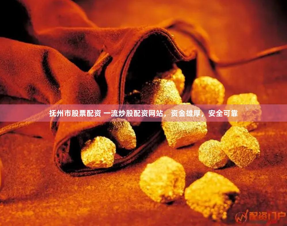 抚州市股票配资 一流炒股配资网站，资金雄厚，安全可靠