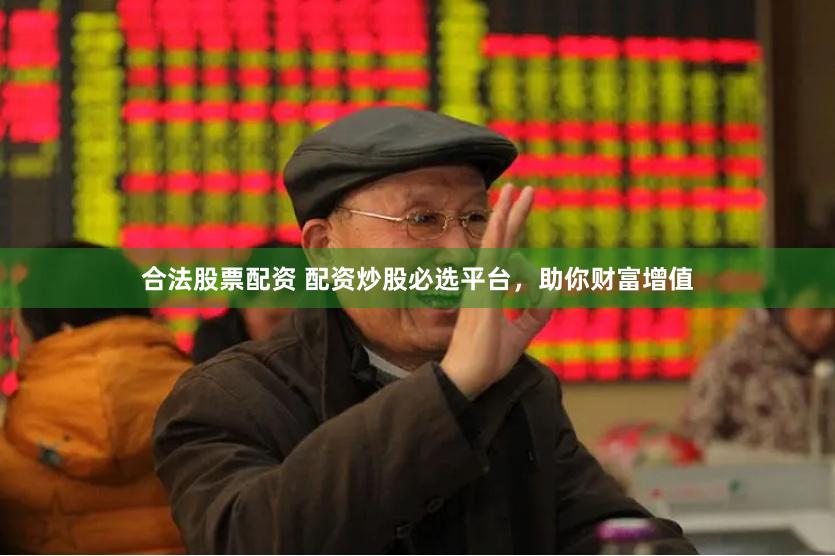 合法股票配资 配资炒股必选平台，助你财富增值