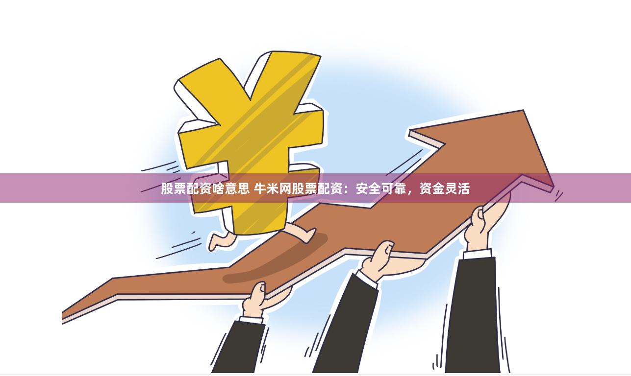 股票配资啥意思 牛米网股票配资：安全可靠，资金灵活