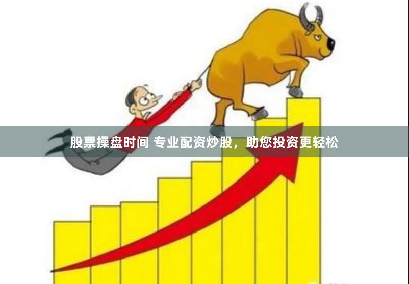 股票操盘时间 专业配资炒股，助您投资更轻松