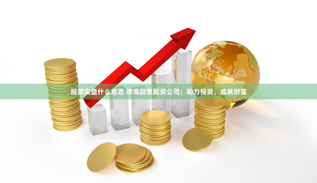 股票实盘什么意思 珠海股票配资公司：助力投资，成就财富