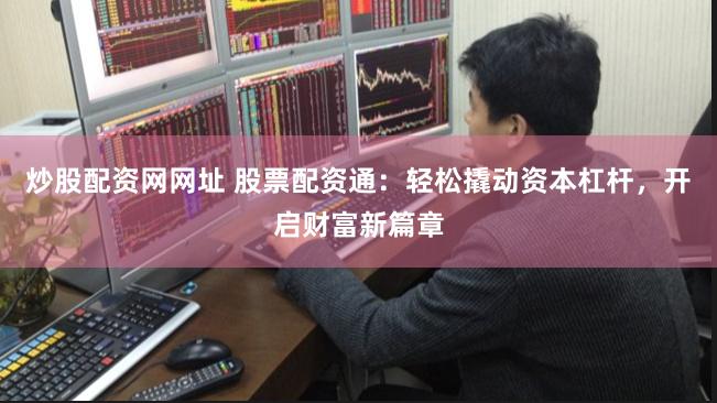 炒股配资网网址 股票配资通：轻松撬动资本杠杆，开启财富新篇章
