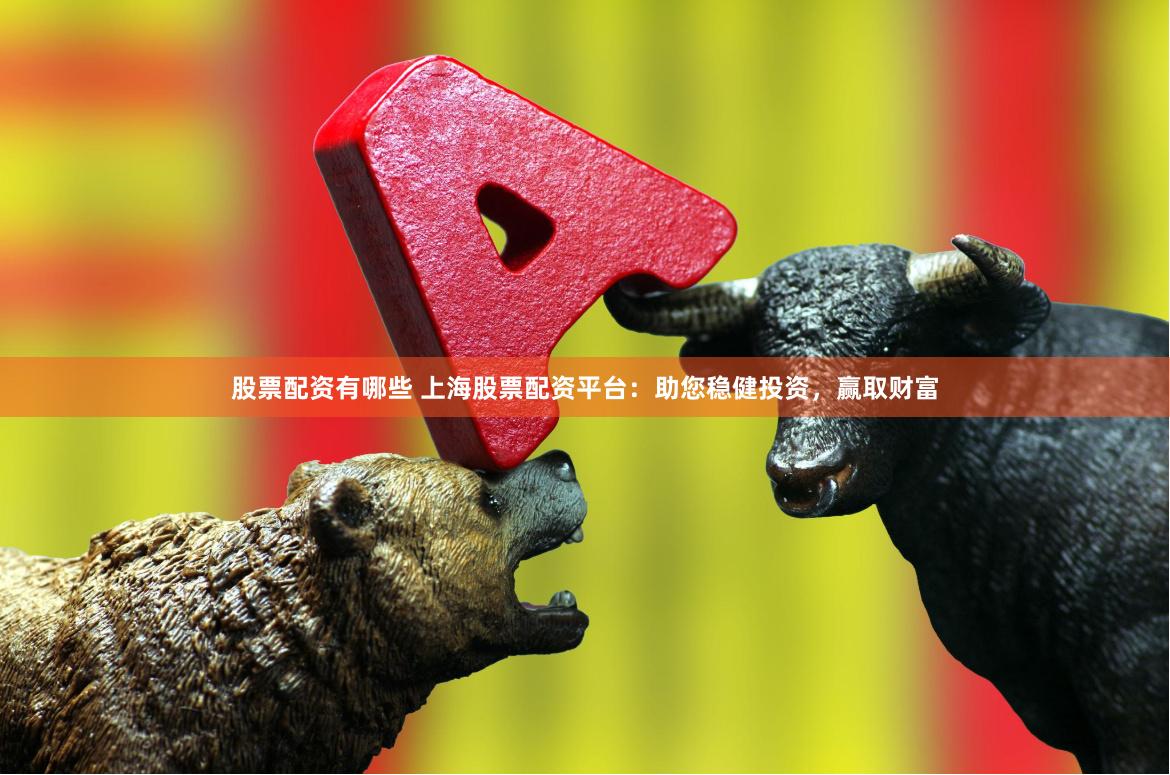 股票配资有哪些 上海股票配资平台：助您稳健投资，赢取财富