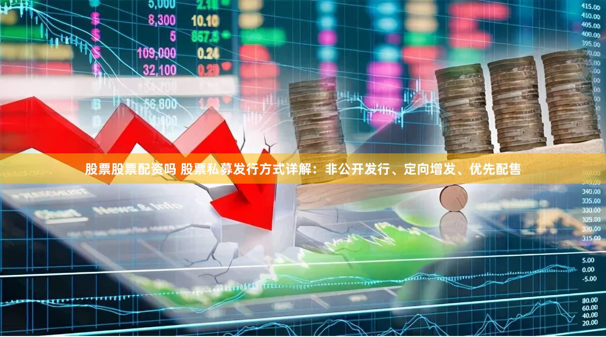 股票股票配资吗 股票私募发行方式详解：非公开发行、定向增发、优先配售