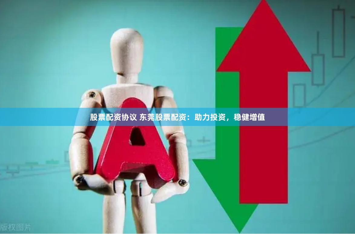 股票配资协议 东莞股票配资：助力投资，稳健增值