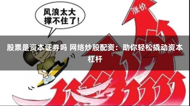 股票是资本证券吗 网络炒股配资：助你轻松撬动资本杠杆